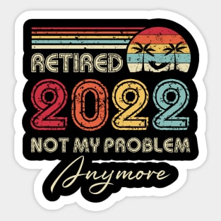 Retired 2022 Not My Problem Anymore Funny Retirement Sticker